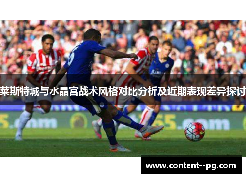 莱斯特城与水晶宫战术风格对比分析及近期表现差异探讨 莱斯特城与水晶宫战术风格对比分析及近期表现差异探讨