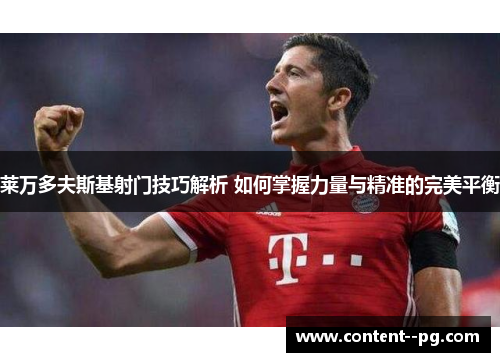 莱万多夫斯基射门技巧解析 如何掌握力量与精准的完美平衡 莱万多夫斯基射门技巧解析 如何掌握力量与精准的完美平衡