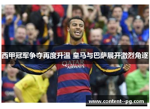 西甲冠军争夺再度升温 皇马与巴萨展开激烈角逐