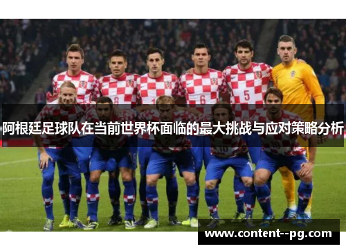 阿根廷足球队在当前世界杯面临的最大挑战与应对策略分析 阿根廷足球队在当前世界杯面临的最大挑战与应对策略分析