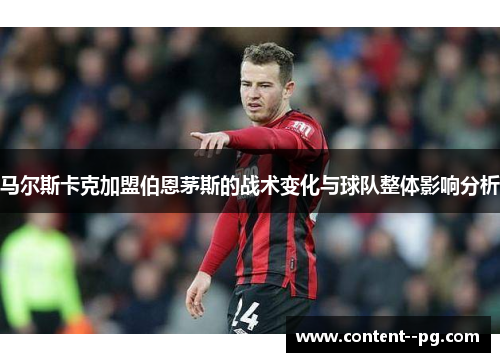 马尔斯卡克加盟伯恩茅斯的战术变化与球队整体影响分析 马尔斯卡克加盟伯恩茅斯的战术变化与球队整体影响分析