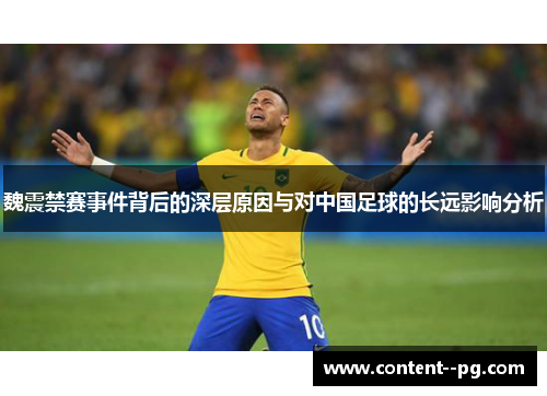 魏震禁赛事件背后的深层原因与对中国足球的长远影响分析