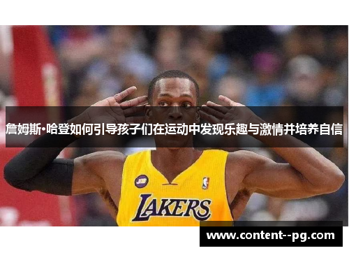 詹姆斯·哈登如何引导孩子们在运动中发现乐趣与激情并培养自信