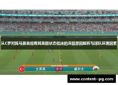 从C罗对阵马赛表现看其英超状态低迷的深层原因解析与球队环境因素