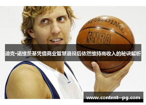 迪克·诺维茨基凭借商业智慧退役后依然维持高收入的秘诀解析