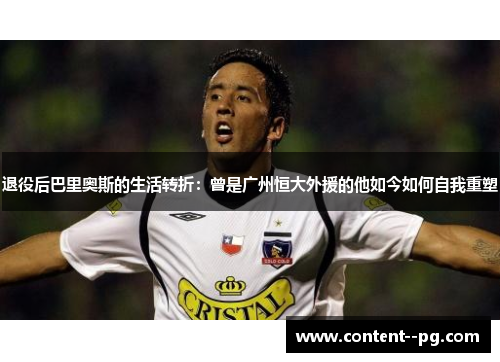 退役后巴里奥斯的生活转折:曾是广州恒大外援的他如今如何自我重塑 退役后巴里奥斯的生活转折:曾是广州恒大外援的他如今如何自我重塑