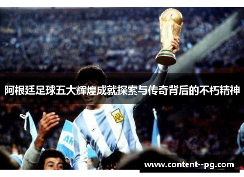 阿根廷足球五大辉煌成就探索与传奇背后的不朽精神