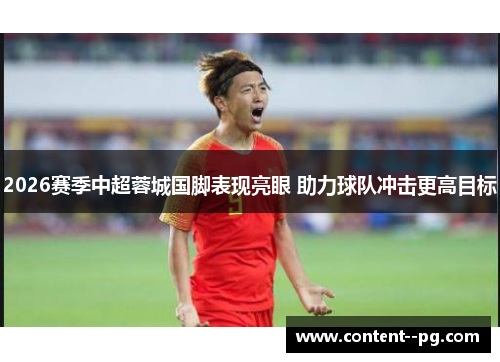 2026赛季中超蓉城国脚表现亮眼 助力球队冲击更高目标 2026赛季中超蓉城国脚表现亮眼 助力球队冲击更高目标