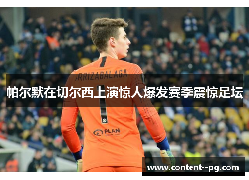 帕尔默在切尔西上演惊人爆发赛季震惊足坛 帕尔默在切尔西上演惊人爆发赛季震惊足坛