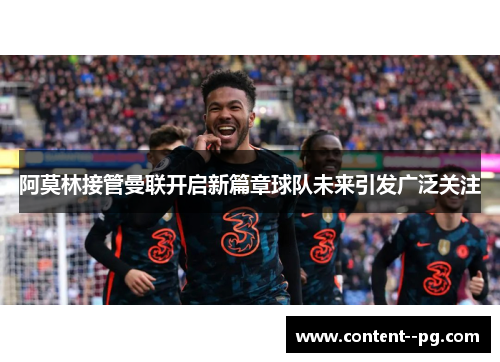 阿莫林接管曼联开启新篇章球队未来引发广泛关注