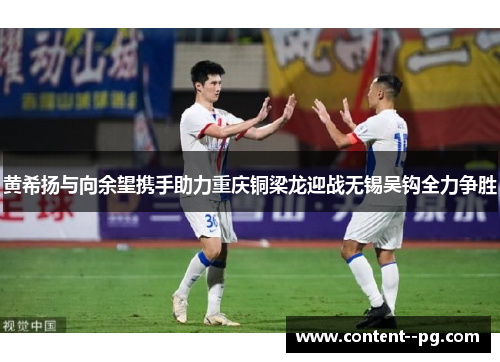 黄希扬与向余望携手助力重庆铜梁龙迎战无锡吴钩全力争胜